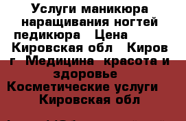 Услуги маникюра наращивания ногтей педикюра › Цена ­ 350 - Кировская обл., Киров г. Медицина, красота и здоровье » Косметические услуги   . Кировская обл.